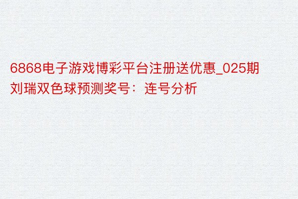 6868电子游戏博彩平台注册送优惠_025期刘瑞双色球预测奖号：连号分析