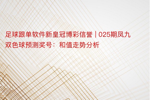 足球跟单软件新皇冠博彩信誉 | 025期凤九双色球预测奖号：和值走势分析