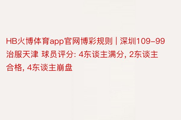 HB火博体育app官网博彩规则 | 深圳109-99治服天津 球员评分: 4东谈主满分, 2东谈主合格, 4东谈主崩盘