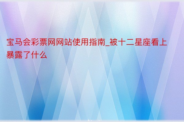 宝马会彩票网网站使用指南_被十二星座看上暴露了什么