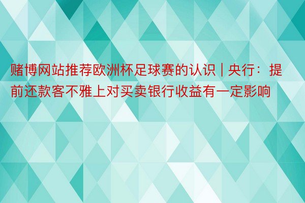 赌博网站推荐欧洲杯足球赛的认识 | 央行：提前还款客不雅上对买卖银行收益有一定影响