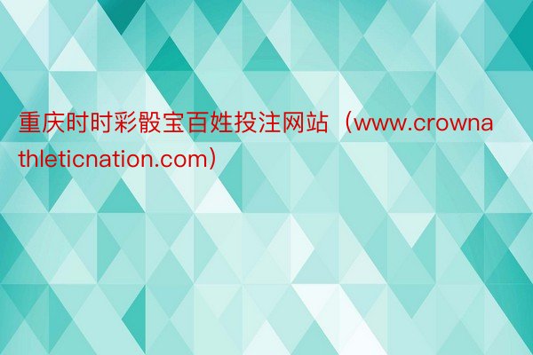 重庆时时彩骰宝百姓投注网站（www.crownathleticnation.com）