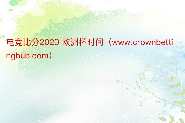 电竞比分2020 欧洲杯时间（www.crownbettinghub.com）