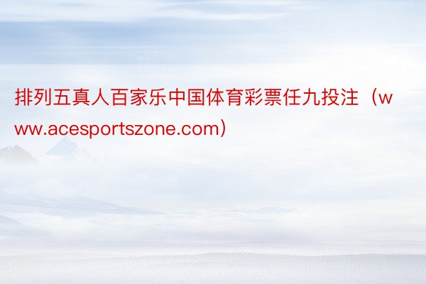 排列五真人百家乐中国体育彩票任九投注（www.acesportszone.com）