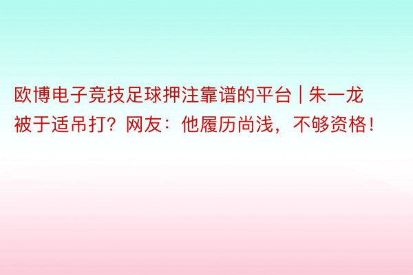 欧博电子竞技足球押注靠谱的平台 | 朱一龙被于适吊打？网友：他履历尚浅，不够资格！