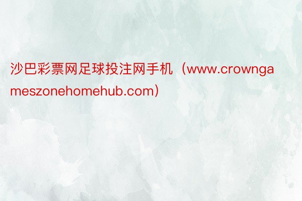 沙巴彩票网足球投注网手机（www.crowngameszonehomehub.com）