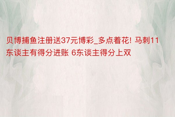 贝博捕鱼注册送37元博彩_多点着花! 马刺11东谈主有得分进账 6东谈主得分上双