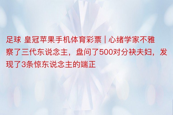 足球 皇冠苹果手机体育彩票 | 心绪学家不雅察了三代东说念主，盘问了500对分袂夫妇，发现了3条惊东说念主的端正