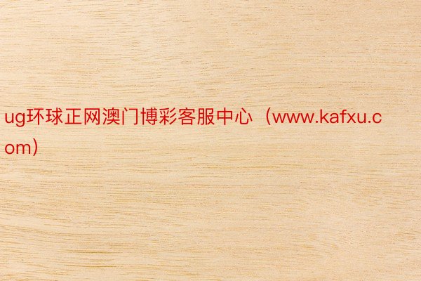 ug环球正网澳门博彩客服中心（www.kafxu.com）