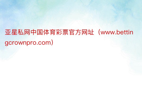 亚星私网中国体育彩票官方网址（www.bettingcrownpro.com）