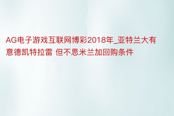 AG电子游戏互联网博彩2018年_亚特兰大有意德凯特拉雷 但不思米兰加回购条件