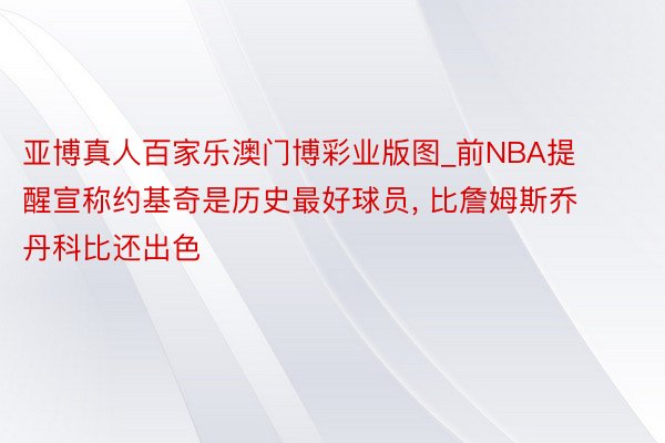 亚博真人百家乐澳门博彩业版图_前NBA提醒宣称约基奇是历史最好球员, 比詹姆斯乔丹科比还出色