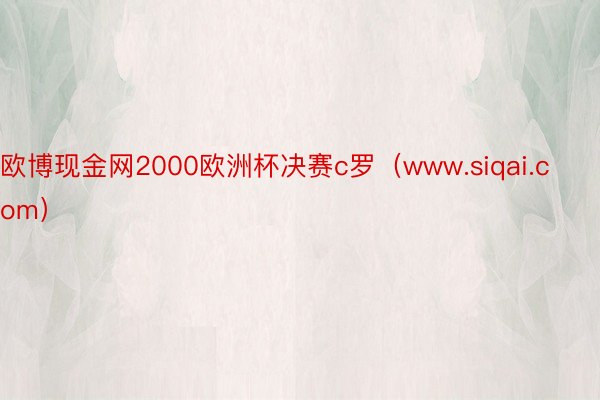 欧博现金网2000欧洲杯决赛c罗（www.siqai.com）