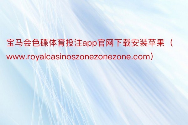 宝马会色碟体育投注app官网下载安装苹果（www.royalcasinoszonezonezone.com）