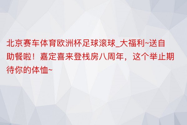 北京赛车体育欧洲杯足球滚球_大福利~送自助餐啦！嘉定喜来登栈房八周年，这个举止期待你的体恤~