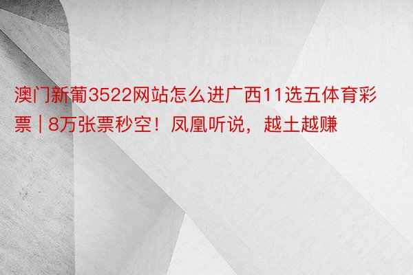 澳门新葡3522网站怎么进广西11选五体育彩票 | 8万张票秒空！凤凰听说，越土越赚