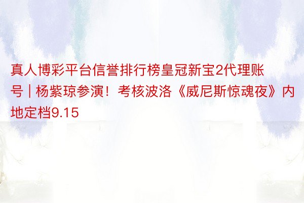 真人博彩平台信誉排行榜皇冠新宝2代理账号 | 杨紫琼参演！考核波洛《威尼斯惊魂夜》内地定档9.15