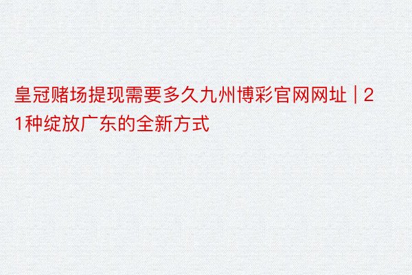 皇冠赌场提现需要多久九州博彩官网网址 | 21种绽放广东的全新方式