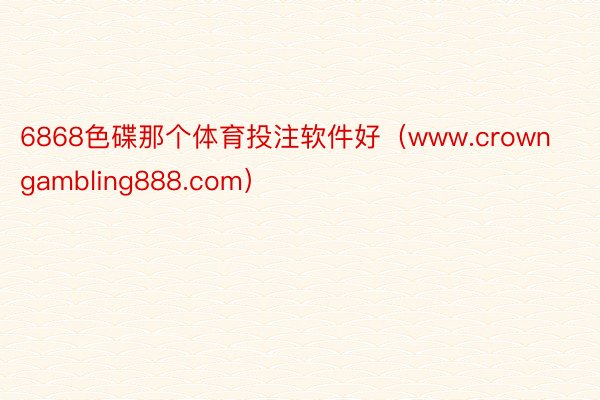 6868色碟那个体育投注软件好（www.crowngambling888.com）