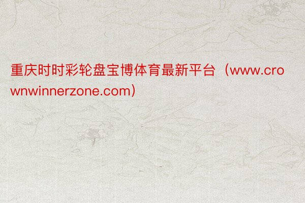 重庆时时彩轮盘宝博体育最新平台（www.crownwinnerzone.com）