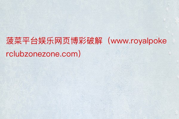 菠菜平台娱乐网页博彩破解（www.royalpokerclubzonezone.com）