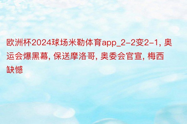 欧洲杯2024球场米勒体育app_2-2变2-1, 奥运会爆黑幕, 保送摩洛哥, 奥委会官宣, 梅西