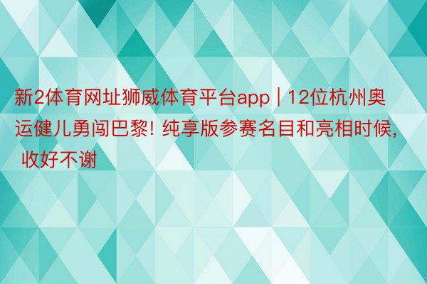 新2体育网址狮威体育平台app | 12位杭州奥运健儿勇闯巴黎! 纯享版参赛名目和亮相时候, 收好不谢