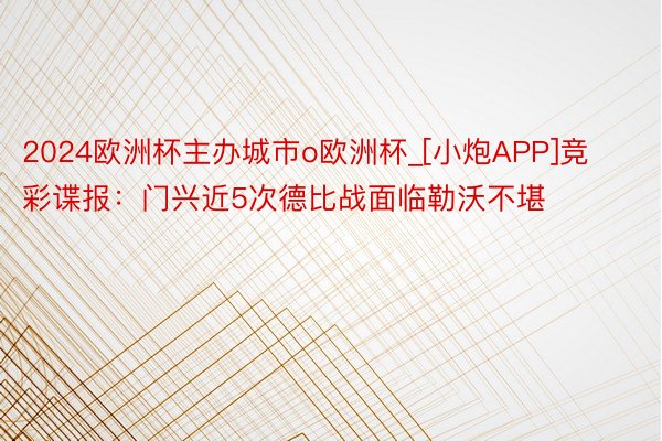 2024欧洲杯主办城市o欧洲杯_[小炮APP]竞彩谍报：门兴近5次德比战面临勒沃不堪