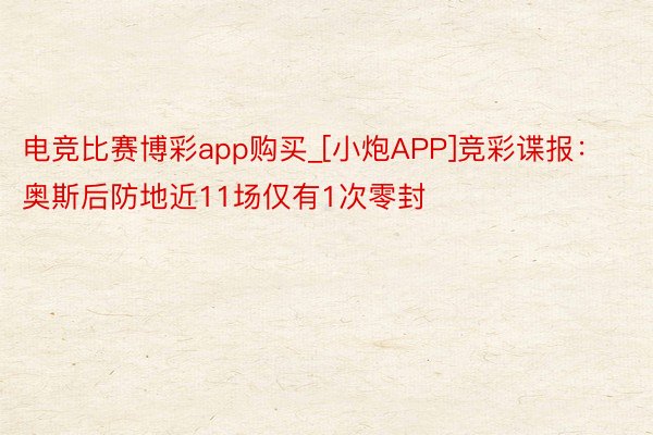 电竞比赛博彩app购买_[小炮APP]竞彩谍报：奥斯后防地近11场仅有1次零封