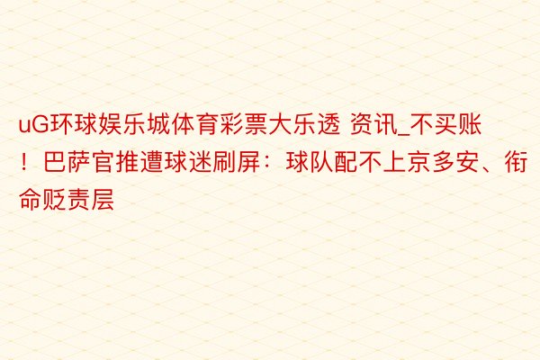 uG环球娱乐城体育彩票大乐透 资讯_不买账！巴萨官推遭球迷刷屏：球队配不上京多安、衔命贬责层