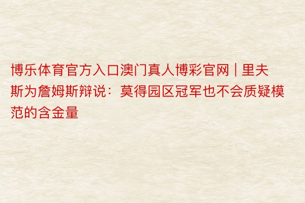 博乐体育官方入口澳门真人博彩官网 | 里夫斯为詹姆斯辩说：莫得园区冠军也不会质疑模范的含金量