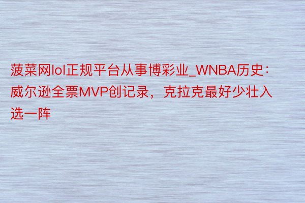 菠菜网lol正规平台从事博彩业_WNBA历史：威尔逊全票MVP创记录，克拉克最好少壮入选一阵