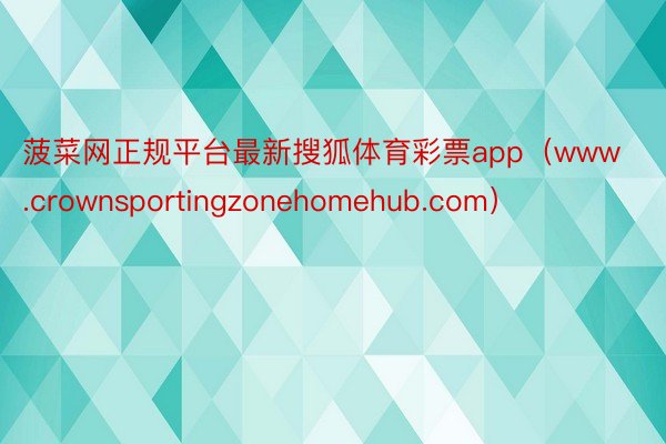 菠菜网正规平台最新搜狐体育彩票app（www.crownsportingzonehomehub.co