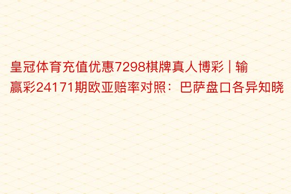 皇冠体育充值优惠7298棋牌真人博彩 | 输赢彩24171期欧亚赔率对照：巴萨盘口各异知晓