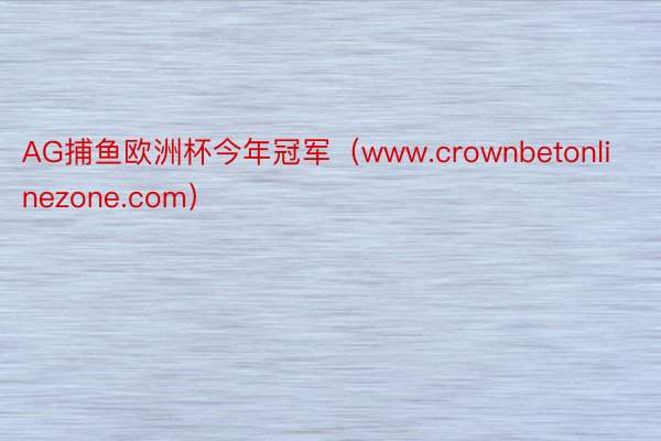 AG捕鱼欧洲杯今年冠军（www.crownbetonlinezone.com）