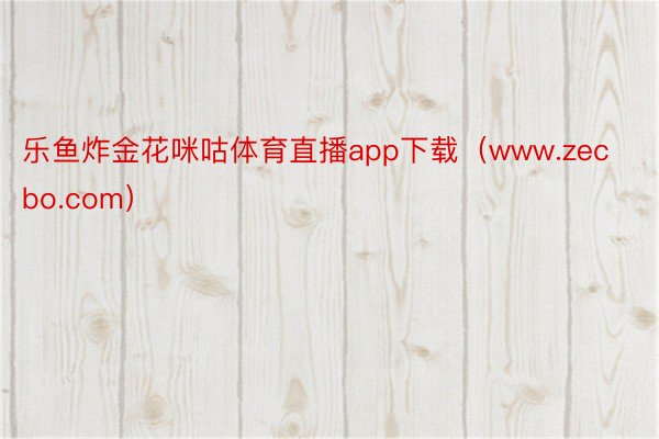 乐鱼炸金花咪咕体育直播app下载（www.zecbo.com）