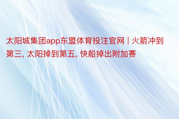 太阳城集团app东盟体育投注官网 | 火箭冲到第三, 太阳掉到第五, 快船掉出附加赛