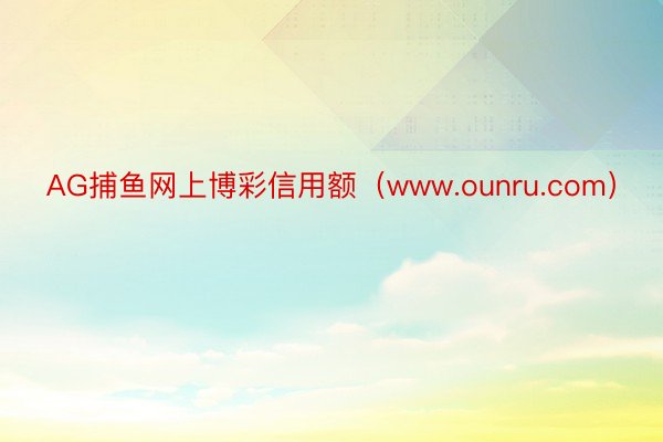 AG捕鱼网上博彩信用额（www.ounru.com）