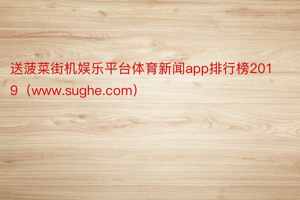 送菠菜街机娱乐平台体育新闻app排行榜2019（www.sughe.com）