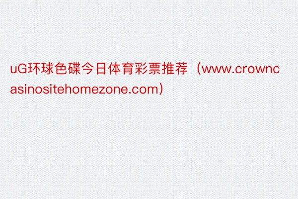 uG环球色碟今日体育彩票推荐（www.crowncasinositehomezone.com）