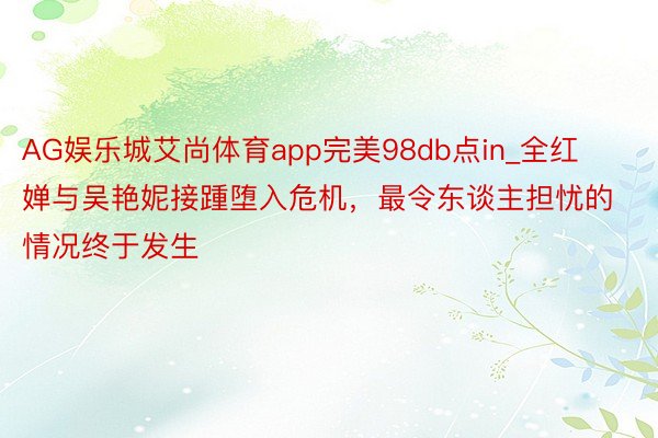 AG娱乐城艾尚体育app完美98db点in_全红婵与吴艳妮接踵堕入危机，最令东谈主担忧的情况终于发生