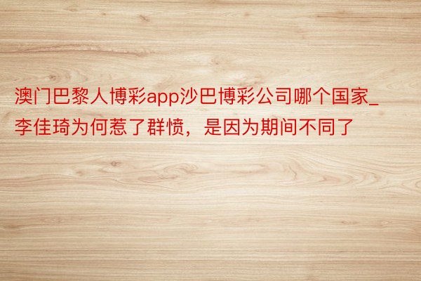 澳门巴黎人博彩app沙巴博彩公司哪个国家_李佳琦为何惹了群愤，是因为期间不同了