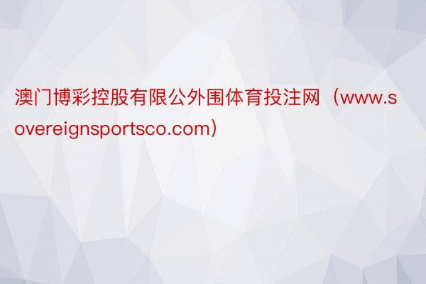 澳门博彩控股有限公外围体育投注网（www.sovereignsportsco.com）