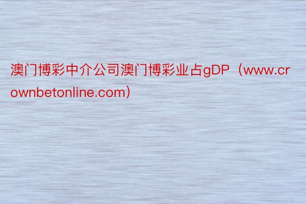 澳门博彩中介公司澳门博彩业占gDP（www.crownbetonline.com）