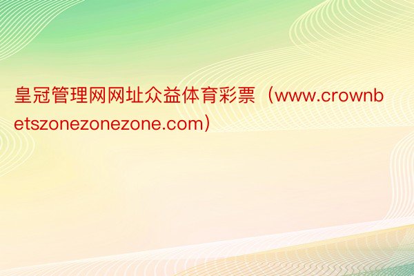 皇冠管理网网址众益体育彩票（www.crownbetszonezonezone.com）