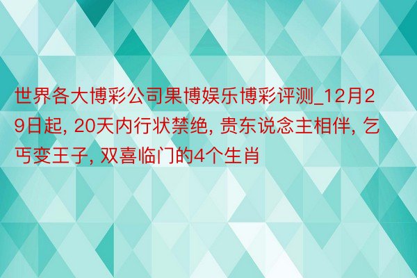 世界各大博彩公司果博娱乐博彩评测_12月29日起, 20天内行状禁绝, 贵东说念主相伴, 乞丐变王子