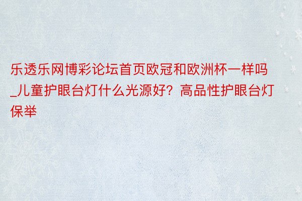 乐透乐网博彩论坛首页欧冠和欧洲杯一样吗_儿童护眼台灯什么光源好？高品性护眼台灯保举