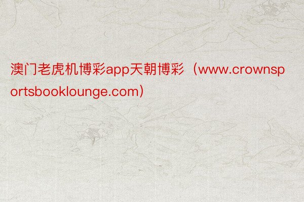 澳门老虎机博彩app天朝博彩（www.crownsportsbooklounge.com）